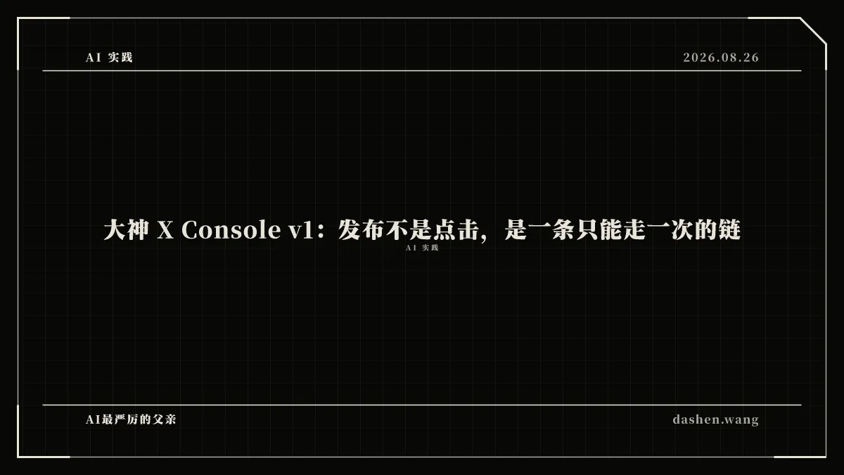 大神 X Console v1：发布不是点击，是一条只能走一次的链